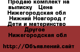 Продаю комплект на выписку › Цена ­ 700 - Нижегородская обл., Нижний Новгород г. Дети и материнство » Другое   . Нижегородская обл.